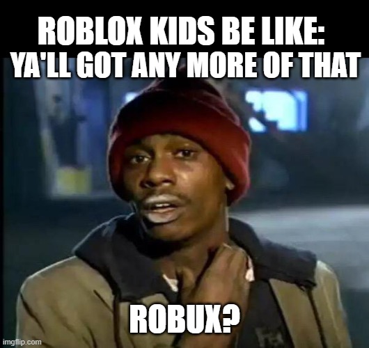 Y'all Got Any More Of That Meme | ROBLOX KIDS BE LIKE:; YA'LL GOT ANY MORE OF THAT; ROBUX? | image tagged in memes,y'all got any more of that,roblox,roblox meme | made w/ Imgflip meme maker