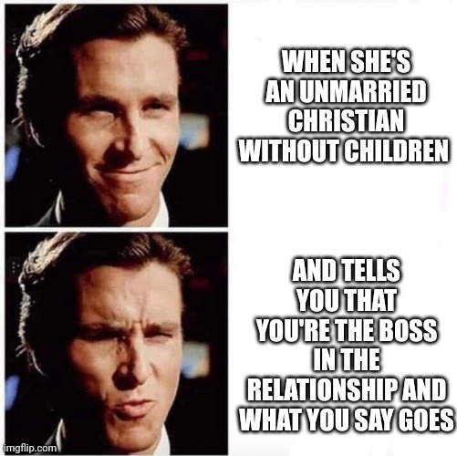 Marriage material |  WHEN SHE'S AN UNMARRIED CHRISTIAN WITHOUT CHILDREN; AND TELLS YOU THAT YOU'RE THE BOSS IN THE RELATIONSHIP AND WHAT YOU SAY GOES | image tagged in christian bale ooh,marriage,christianity,women | made w/ Imgflip meme maker