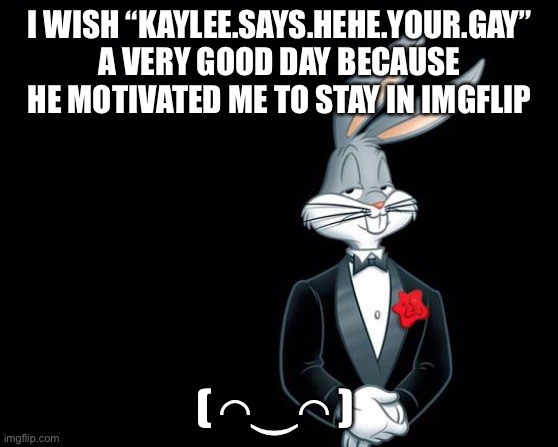 Thank you | I WISH “KAYLEE.SAYS.HEHE.YOUR.GAY” A VERY GOOD DAY BECAUSE HE MOTIVATED ME TO STAY IN IMGFLIP; ( ◠‿◠ ) | image tagged in bugs bunny i wish | made w/ Imgflip meme maker