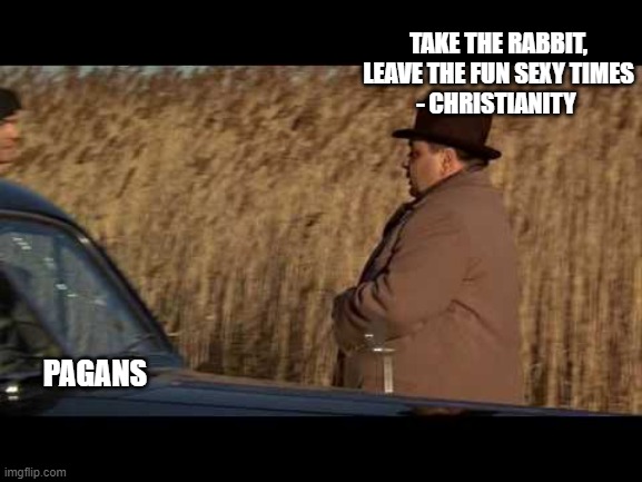 TAKE THE RABBIT, LEAVE THE FUN SEXY TIMES
- CHRISTIANITY; PAGANS | made w/ Imgflip meme maker