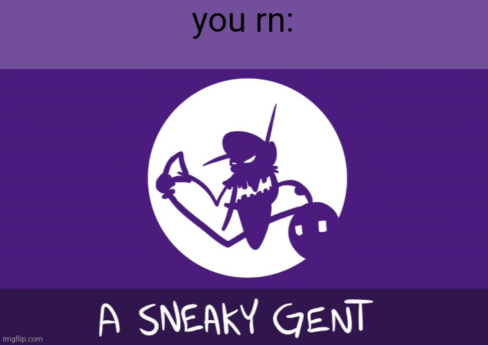 A Sneaky Gent | you rn: | image tagged in a sneaky gent | made w/ Imgflip meme maker