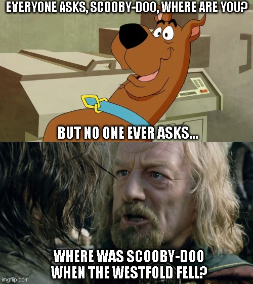 Where Was Scooby? | EVERYONE ASKS, SCOOBY-DOO, WHERE ARE YOU? BUT NO ONE EVER ASKS... WHERE WAS SCOOBY-DOO WHEN THE WESTFOLD FELL? | image tagged in scooby doo,scooby,lotr,lord of the rings,the lord of the rings,where was gondor | made w/ Imgflip meme maker