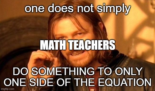 um idk this ones for students | one does not simply; MATH TEACHERS; DO SOMETHING TO ONLY ONE SIDE OF THE EQUATION | image tagged in memes,one does not simply | made w/ Imgflip meme maker