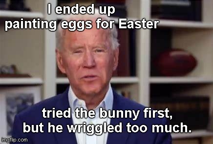 Joe celebrates Easter |  I ended up painting eggs for Easter; tried the bunny first, but he wriggled too much. | image tagged in joe biden tries to think,creepy joe biden,dementia,easter bunny,political humor | made w/ Imgflip meme maker