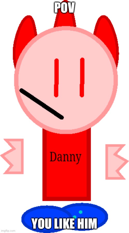 T pose Danny | POV; YOU LIKE HIM | image tagged in t pose danny | made w/ Imgflip meme maker