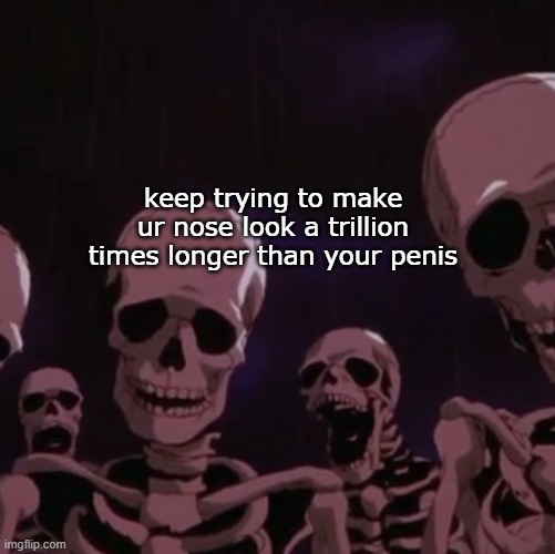 roasting skeletons | keep trying to make ur nose look a trillion times longer than your penis | image tagged in roasting skeletons | made w/ Imgflip meme maker