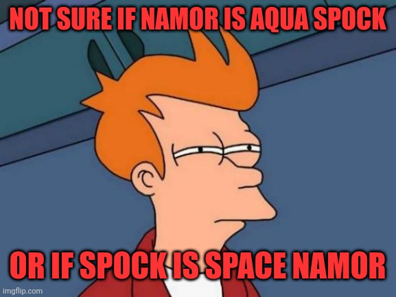 Spock is Namor is Spock is Namor. | NOT SURE IF NAMOR IS AQUA SPOCK; OR IF SPOCK IS SPACE NAMOR | image tagged in memes,futurama fry,spock,mr spock,marvel | made w/ Imgflip meme maker