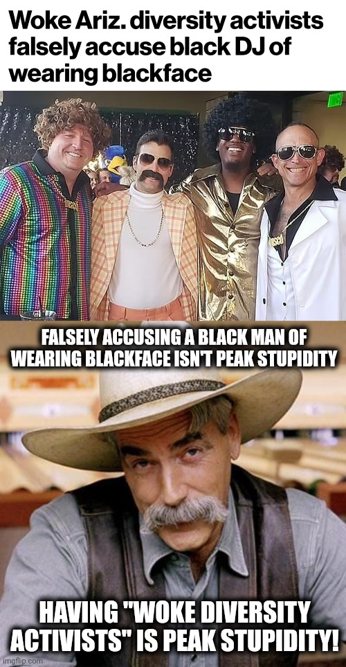 How to identify peak stupidity | FALSELY ACCUSING A BLACK MAN OF WEARING BLACKFACE ISN'T PEAK STUPIDITY; HAVING "WOKE DIVERSITY ACTIVISTS" IS PEAK STUPIDITY! | image tagged in sarcasm cowboy,memes,woke diversity activists,black man,blackface,falsely accused | made w/ Imgflip meme maker
