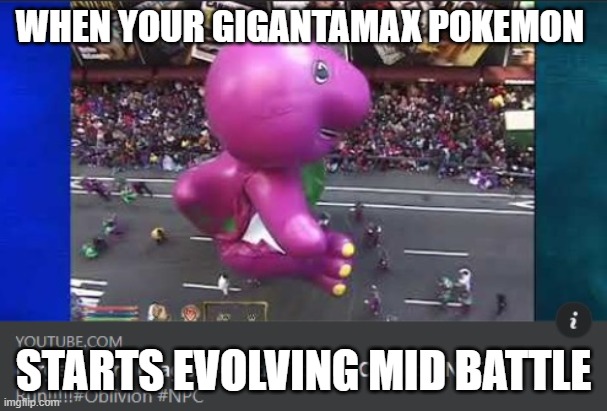 WHEN YOUR GIGANTAMAX POKEMON; STARTS EVOLVING MID BATTLE | image tagged in pokemon,barney,who is that pokemon,funny pokemon,memes,funny memes | made w/ Imgflip meme maker