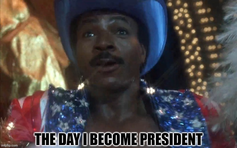 Apollo Creed for President | THE DAY I BECOME PRESIDENT | image tagged in apollo creed for president | made w/ Imgflip meme maker