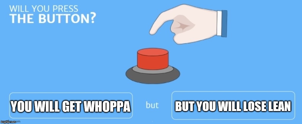 Will you press the button? | YOU WILL GET WHOPPA; BUT YOU WILL LOSE LEAN | image tagged in will you press the button | made w/ Imgflip meme maker