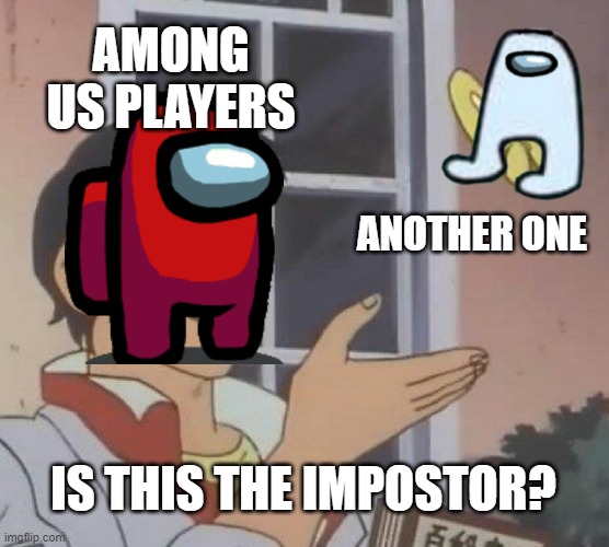 ,. | AMONG US PLAYERS; ANOTHER ONE; IS THIS THE IMPOSTOR? | image tagged in memes,is this a pigeon | made w/ Imgflip meme maker