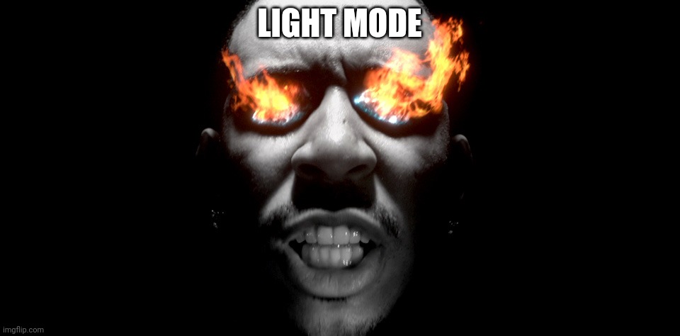 eyes burning | LIGHT MODE | image tagged in eyes burning | made w/ Imgflip meme maker