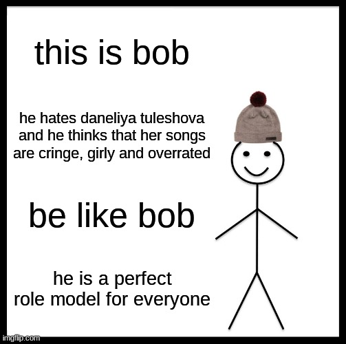 My own version of Be Like Bob | this is bob; he hates daneliya tuleshova and he thinks that her songs are cringe, girly and overrated; be like bob; he is a perfect role model for everyone | image tagged in memes,be like bill,daneliya tuleshova sucks,bob,for the love of god,stop reading the tags | made w/ Imgflip meme maker