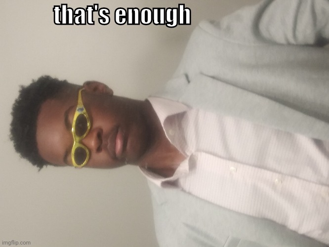 that's enough | image tagged in dressed up so nice | made w/ Imgflip meme maker