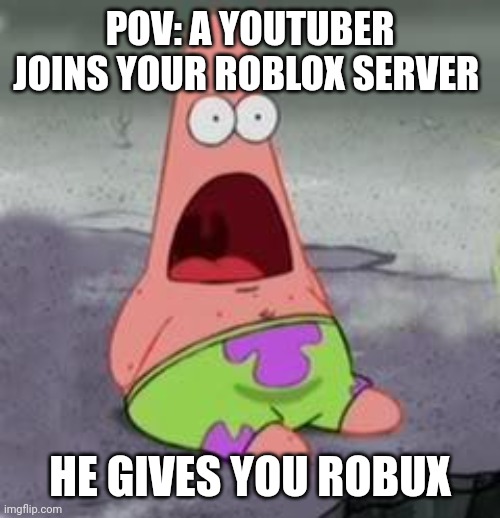 That will probably never happen to me | POV: A YOUTUBER JOINS YOUR ROBLOX SERVER; HE GIVES YOU ROBUX | image tagged in suprised patrick,roblox | made w/ Imgflip meme maker