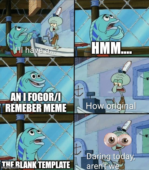 Daring today, aren't we squidward | HMM.... AN I FOGOR/I REMEBER MEME; THE BLANK TEMPLATE | image tagged in daring today aren't we squidward | made w/ Imgflip meme maker