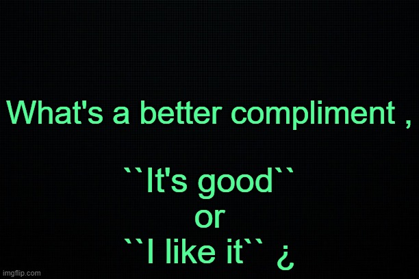 . | What's a better compliment , ``It's good``
or
``I like it`` ¿ | image tagged in the black | made w/ Imgflip meme maker