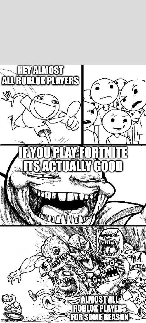 It is good tho | HEY ALMOST ALL ROBLOX PLAYERS; IF YOU PLAY FORTNITE ITS ACTUALLY GOOD; ALMOST ALL ROBLOX PLAYERS FOR SOME REASON | image tagged in memes,hey internet | made w/ Imgflip meme maker
