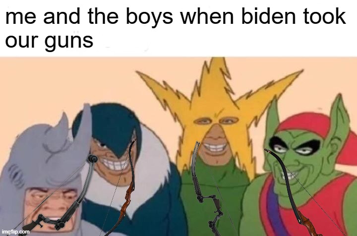 >: ) | me and the boys when biden took
our guns | image tagged in memes,me and the boys | made w/ Imgflip meme maker