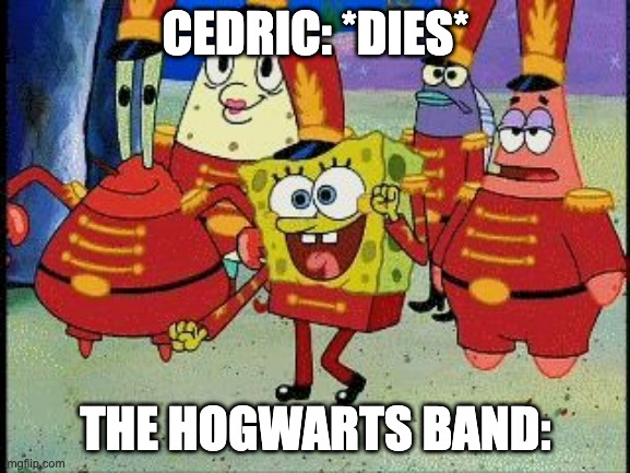 SpongeBob Band Geeks | CEDRIC: *DIES*; THE HOGWARTS BAND: | image tagged in spongebob band geeks | made w/ Imgflip meme maker