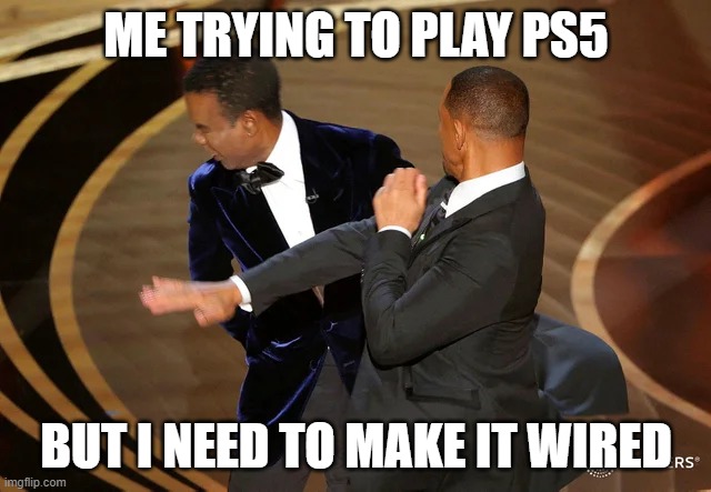 oh my god | ME TRYING TO PLAY PS5; BUT I NEED TO MAKE IT WIRED | image tagged in will smith punching chris rock | made w/ Imgflip meme maker