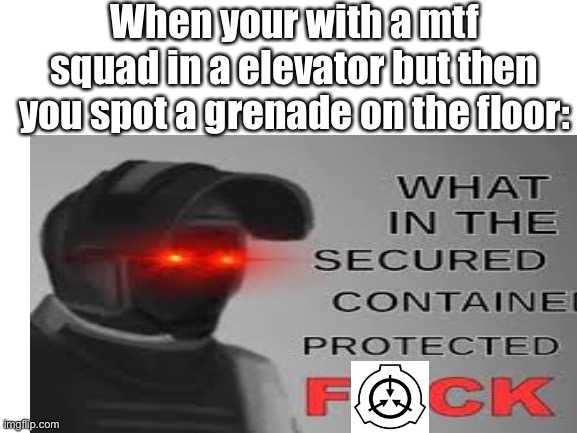 Never go in a elevator | When your with a mtf squad in a elevator but then you spot a grenade on the floor: | image tagged in scp,what the fu-,memes,funny | made w/ Imgflip meme maker