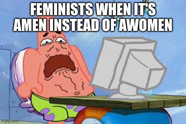 It's always the feminists | FEMINISTS WHEN IT'S AMEN INSTEAD OF AWOMEN | image tagged in patrick star internet disgust,angry feminist,spongebob | made w/ Imgflip meme maker