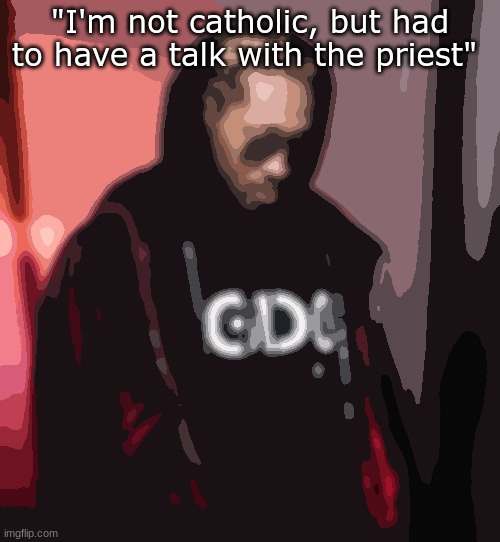 c r a z y | "I'm not catholic, but had to have a talk with the priest" | image tagged in www | made w/ Imgflip meme maker