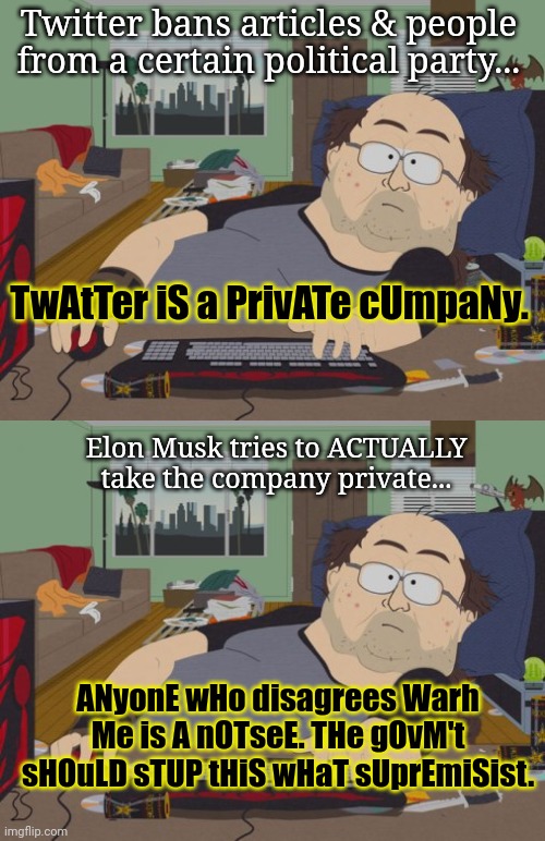 Twitter mods, probably | Twitter bans articles & people from a certain political party... TwAtTer iS a PrivATe cUmpaNy. Elon Musk tries to ACTUALLY take the company private... ANyonE wHo disagrees Warh Me is A nOTseE. THe gOvM't sHOuLD sTUP tHiS wHaT sUprEmiSist. | image tagged in twitter,mods,liberals,crying,about,freedom of speech | made w/ Imgflip meme maker