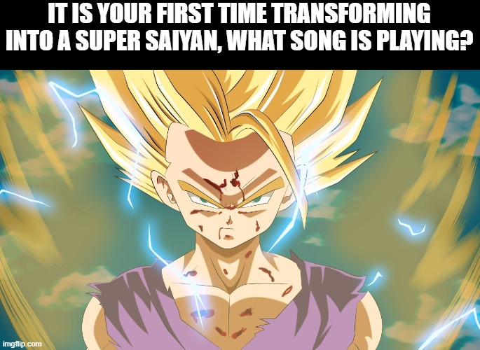 Super saiyan | IT IS YOUR FIRST TIME TRANSFORMING INTO A SUPER SAIYAN, WHAT SONG IS PLAYING? | image tagged in memes,dragon ball z,super saiyan | made w/ Imgflip meme maker