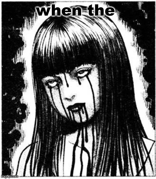 Tomie | when the | image tagged in tomie | made w/ Imgflip meme maker