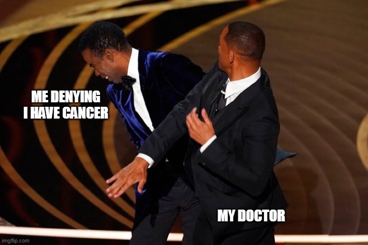 Will Smith Slap | ME DENYING I HAVE CANCER; MY DOCTOR | image tagged in will smith slap | made w/ Imgflip meme maker