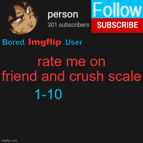 biu temp | rate me on friend and crush scale; 1-10 | image tagged in biu temp | made w/ Imgflip meme maker