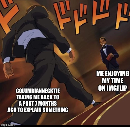 I found this on reddit | ME ENJOYING MY TIME ON IMGFLIP; COLUMBIANNECKTIE TAKING ME BACK TO A POST 7 MONTHS AGO TO EXPLAIN SOMETHING | made w/ Imgflip meme maker