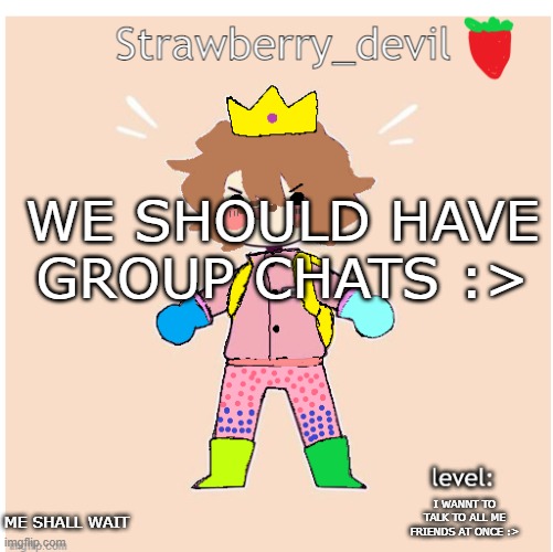old bubbly temp </3 | WE SHOULD HAVE GROUP CHATS :>; I WANNT TO TALK TO ALL ME FRIENDS AT ONCE :>; ME SHALL WAIT | image tagged in bubbly _ bun's temp | made w/ Imgflip meme maker