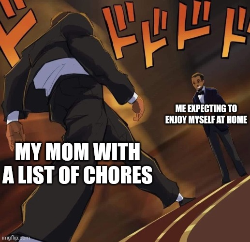 Will Smith’s Walk | ME EXPECTING TO ENJOY MYSELF AT HOME; MY MOM WITH A LIST OF CHORES | image tagged in will smith s walk | made w/ Imgflip meme maker