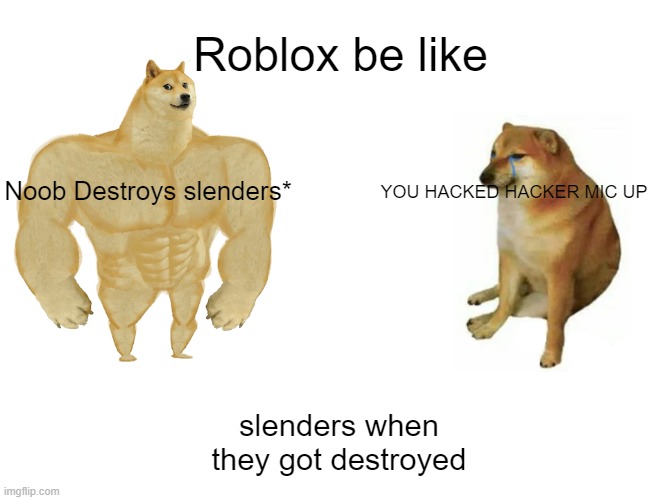 How roblox youtubers work P2 | Roblox be like; Noob Destroys slenders*; YOU HACKED HACKER MIC UP; slenders when they got destroyed | image tagged in memes,buff doge vs cheems | made w/ Imgflip meme maker