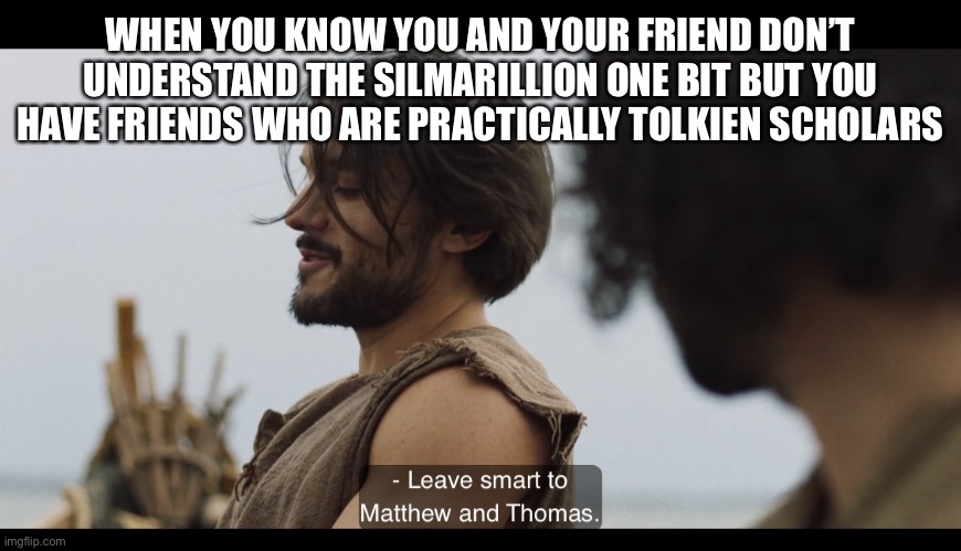 The Chosen | WHEN YOU KNOW YOU AND YOUR FRIEND DON’T UNDERSTAND THE SILMARILLION ONE BIT BUT YOU HAVE FRIENDS WHO ARE PRACTICALLY TOLKIEN SCHOLARS | image tagged in the chosen,lord of the rings,tolkien,books,nerds,crossover | made w/ Imgflip meme maker