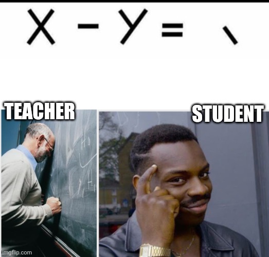 Teacher & student | STUDENT; TEACHER | image tagged in work smart | made w/ Imgflip meme maker