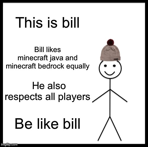 Be like bill | This is bill; Bill likes minecraft java and minecraft bedrock equally; He also respects all players; Be like bill | image tagged in memes,be like bill,minecraft | made w/ Imgflip meme maker