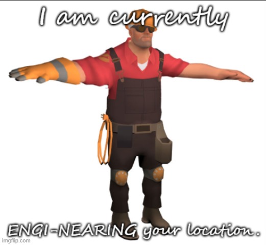 No Context. | image tagged in engi-near your location,tf2 engineer,tf2 | made w/ Imgflip meme maker