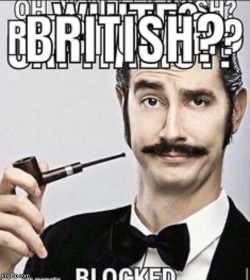 Anglophobia | image tagged in an,glo,pho,bi,a,anglophobia | made w/ Imgflip meme maker