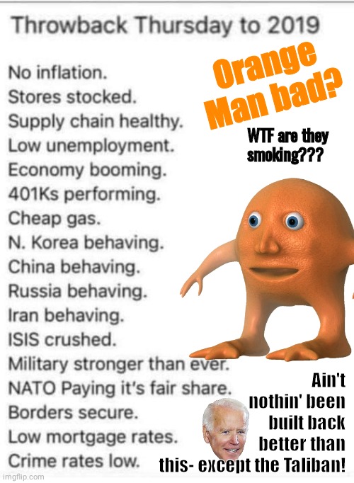 Joker Government lying about Bidenflation | Orange Man bad? WTF are they smoking??? Ain't nothin' been built back better than this- except the Taliban! | image tagged in orange | made w/ Imgflip meme maker