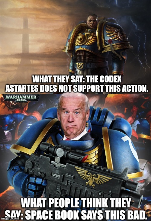 Yes... | WHAT THEY SAY: THE CODEX ASTARTES DOES NOT SUPPORT THIS ACTION. WHAT PEOPLE THINK THEY SAY: SPACE BOOK SAYS THIS BAD. | image tagged in overly manly man of the future ultramarine warhammer 40k,ultramarine | made w/ Imgflip meme maker