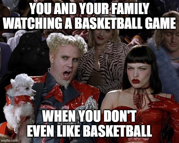 OMG! Why did you go there! UGH! | YOU AND YOUR FAMILY WATCHING A BASKETBALL GAME; WHEN YOU DON'T EVEN LIKE BASKETBALL | image tagged in memes,mugatu so hot right now | made w/ Imgflip meme maker