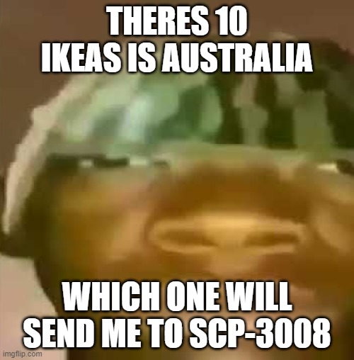 e | THERES 10 IKEAS IS AUSTRALIA; WHICH ONE WILL SEND ME TO SCP-3008 | made w/ Imgflip meme maker