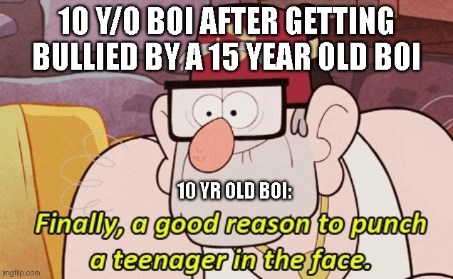 Finnaly punching a 15 y/o boi | 10 Y/O BOI AFTER GETTING BULLIED BY A 15 YEAR OLD BOI; 10 YR OLD BOI: | image tagged in gravity falls | made w/ Imgflip meme maker