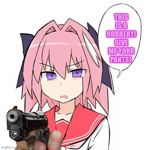 Just dew it | THIS IS A ROBBERY! GIVE ME YOUR PANTS! | image tagged in astolfo,robbery,pants,get the gun,anime boi | made w/ Imgflip meme maker