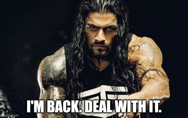 Thanos talking - Roman Reigns edition | I'M BACK. DEAL WITH IT. | image tagged in thanos talking - roman reigns edition | made w/ Imgflip meme maker
